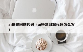 通许ai搭建网站代码（ai搭建网站代码怎么写）
