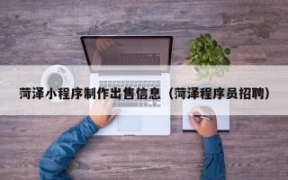 通许菏泽小程序制作出售信息（菏泽程序员招聘）
