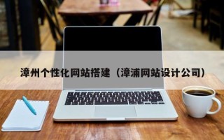 通许漳州个性化网站搭建（漳浦网站设计公司）