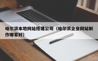 通许哈尔滨本地网站搭建公司（哈尔滨企业网站制作哪家好）