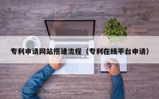 通许专利申请网站搭建流程（专利在线平台申请）