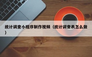通许统计调查小程序制作视频（统计调查表怎么做）