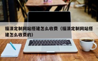 通许福清定制网站搭建怎么收费（福清定制网站搭建怎么收费的）