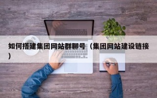 通许如何搭建集团网站群聊号（集团网站建设链接）