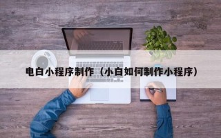 通许电白小程序制作（小白如何制作小程序）