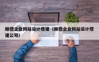 通许顺德企业网站设计搭建（顺德企业网站设计搭建公司）