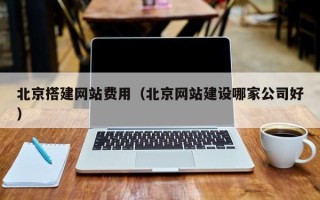 通许北京搭建网站费用（北京网站建设哪家公司好）