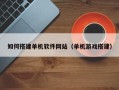 通许如何搭建单机软件网站（单机游戏搭建）