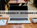 通许长沙外贸网站搭建公司（建外贸网站哪家公司好）