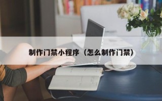 通许制作门禁小程序（怎么制作门禁）
